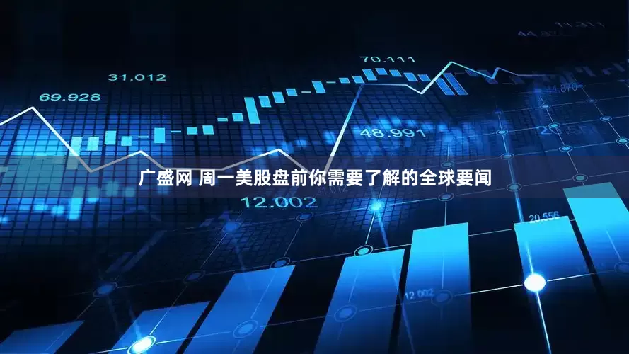 广盛网 周一美股盘前你需要了解的全球要闻