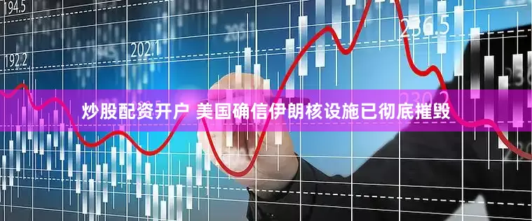 炒股配资开户 美国确信伊朗核设施已彻底摧毁
