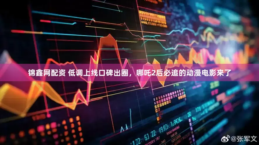 锦鑫网配资 低调上线口碑出圈，哪吒2后必追的动漫电影来了