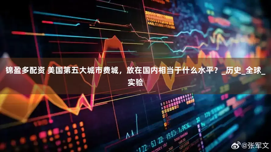 锦盈多配资 美国第五大城市费城，放在国内相当于什么水平？_历史_全球_实验