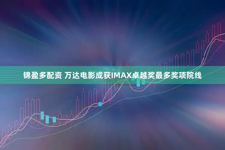 锦盈多配资 万达电影成获IMAX卓越奖最多奖项院线