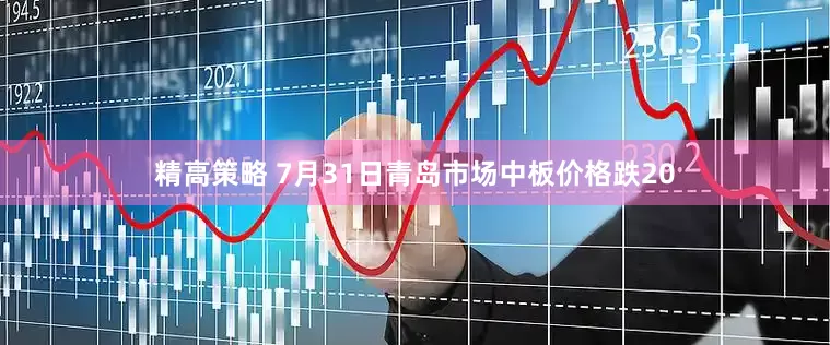 精高策略 7月31日青岛市场中板价格跌20