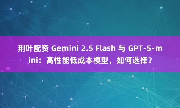 荆叶配资 Gemini 2.5 Flash 与 GPT-5-mini：高性能低成本模型，如何选择？
