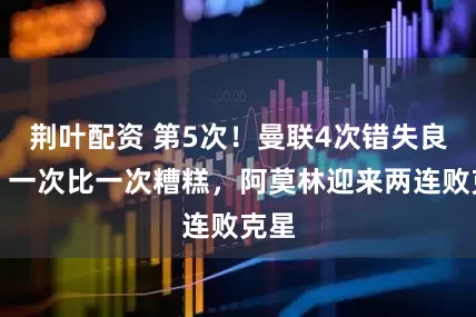 荆叶配资 第5次！曼联4次错失良机，一次比一次糟糕，阿莫林迎来两连败克星