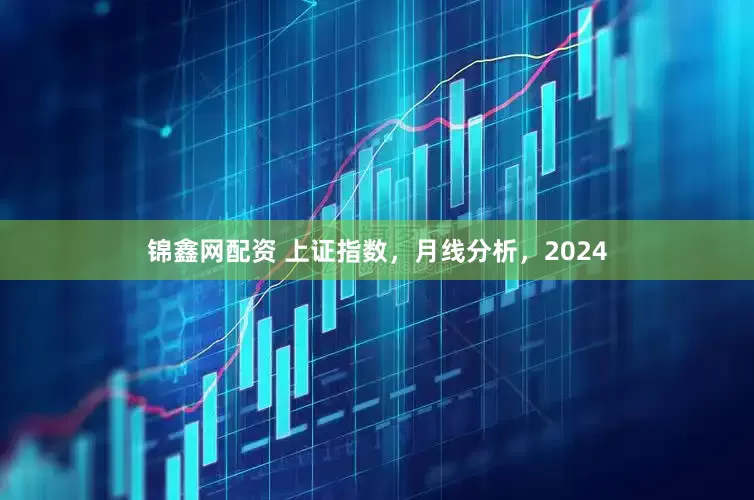锦鑫网配资 上证指数，月线分析，2024