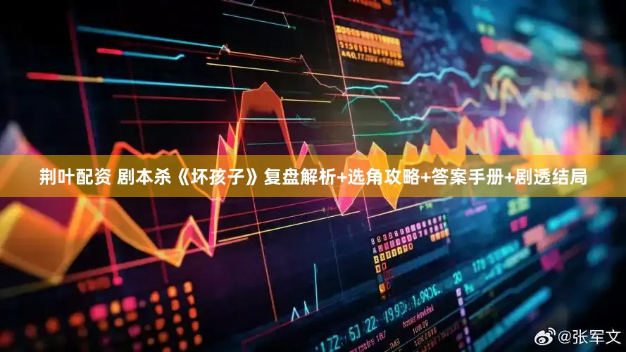 荆叶配资 剧本杀《坏孩子》复盘解析+选角攻略+答案手册+剧透结局